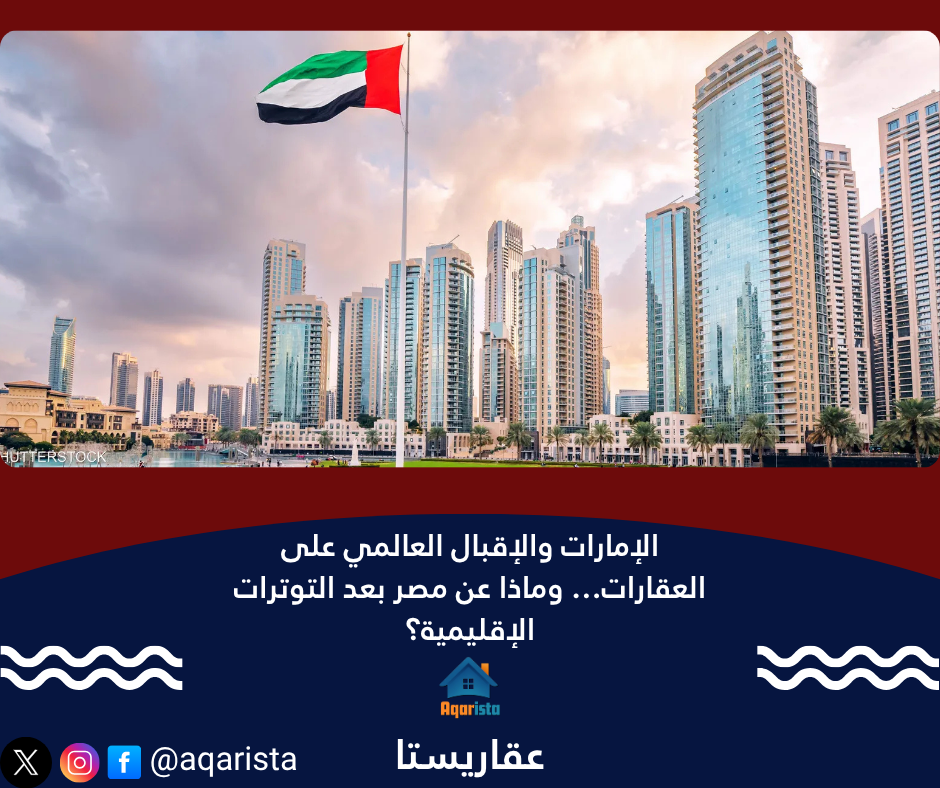 الإمارات والإقبال العالمي على العقارات… وماذا عن مصر بعد التوترات الإقليمية؟